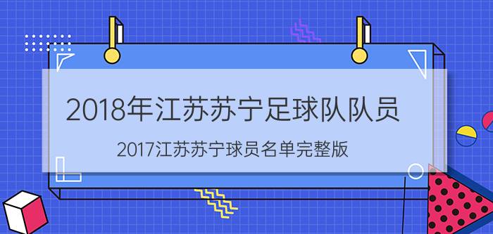 2018年江苏苏宁足球队队员（2017江苏苏宁球员名单完整版 2017江苏苏宁赛程表）